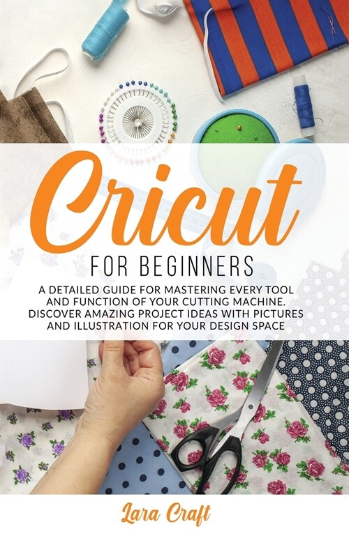 Cricut For Beginners: A Detailed Guide for Mastering every Tool and Function of Your Cutting Machine. Discover Amazing Project Ideas with Pi (Hardcover)