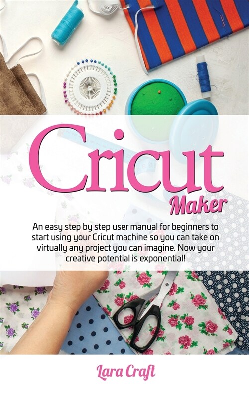 Cricut Maker: An easy step by step user manual for beginners to start using your Cricut machine so you can take on virtually any pro (Hardcover)