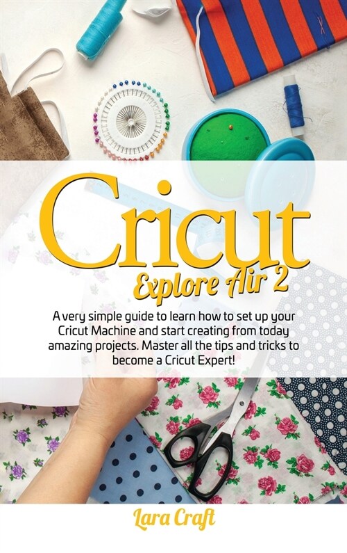 Cricut Explore Air 2: A very simple guide to learn how to set up your cricut machine and start creating from today amazing projects. Master (Hardcover)