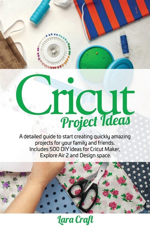 Cricut Project Ideas: A detailed guide to start creating quickly amazing projects for your family and friends. Includes 500 DIY ideas for Cr (Hardcover)