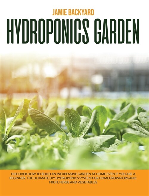 Hydroponics Garden: Discover How to Build an Inexpensive Garden at Home Even if You Are a Beginner. The Ultimate DIY Hydroponics System fo (Hardcover)