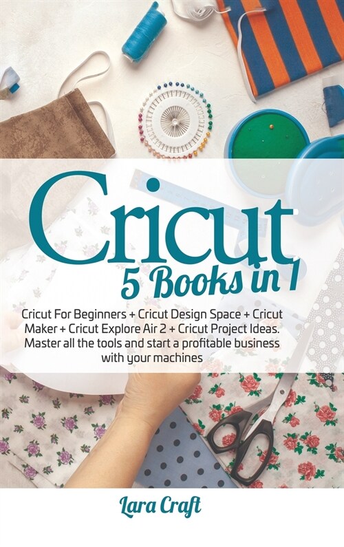 Cricut 5 Books in 1: Cricut For Beginners + Cricut Design Space + Cricut Maker + Cricut Explore Air 2 + Cricut Project Ideas. Master all th (Hardcover)