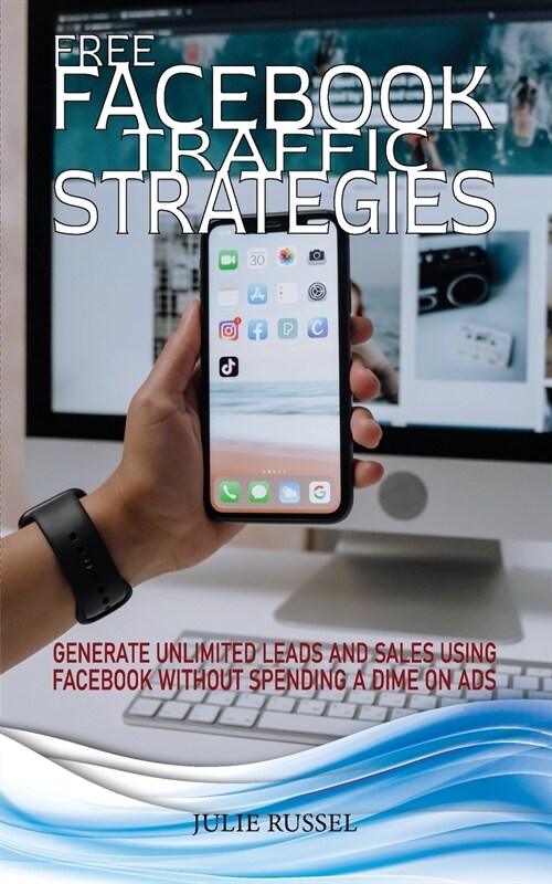 Free Facebook Traffic Strategies: Generate Unlimited Leads and Sales Using Facebook Without Spending a Dime on Ads (Paperback)