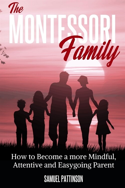 The Montessori Family: How to Become a more Mindful, Attentive and Easygoing Parent (Paperback)
