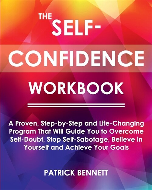 The Self-Confidence Workbook: A Proven, Step-by-Step and Life-Changing Program That Will Guide You to Overcome Self-Doubt, Stop Self-Sabotage, Belie (Paperback)