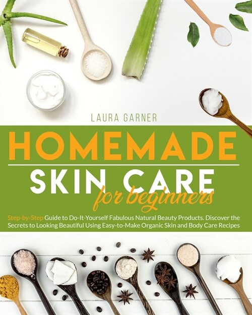 Homemade Skin Care for Beginners: Step-by-Step Guide to Do-It-Yourself Fabulous Natural Beauty Products. Discover the Secrets to Looking Beautiful Usi (Paperback)