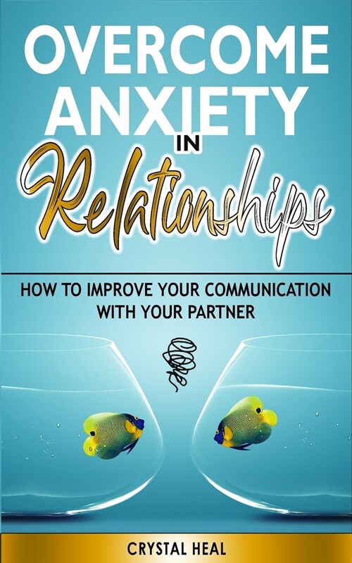 Overcome Anxiety in Relationships: How to Improve Your Communication with Your Partner, Eliminate Fear and Insecurity in Your Relationships, Cure Code (Paperback)