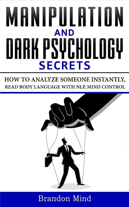 Manipulation and Dark Psychology Secrets: How to Analyze Someone Instantly, Read Body Language with NLP, Mind Control, Brainwashing, Emotional Influen (Paperback)