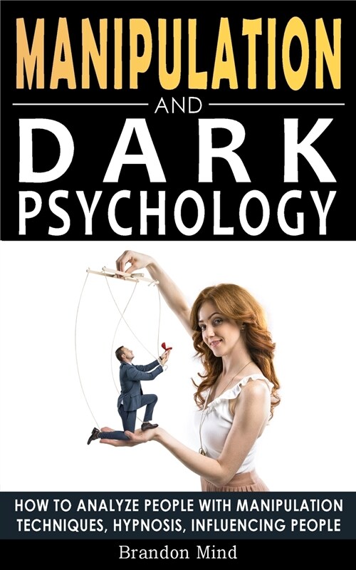 Manipulation and Dark Psychology: How to Analyze People with Manipulation Techniques, Hypnosis, Influencing People and Become a Master of Persuasion! (Paperback)