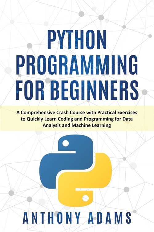 Python Programming for Beginners: A Comprehensive Crash Course with Practical Exercises to Quickly Learn Coding and Programming for Data Analysis and (Paperback)