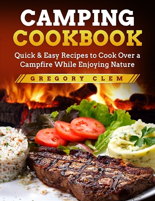 Camping Cookbook: Quick & Easy Recipes to Cook Over a Campfire While En-joying Nature (Paperback)