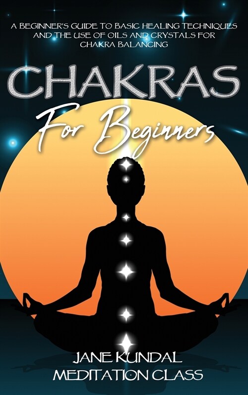 Chakras For Beginners: A Beginners Guide to Basic Healing Techniques and the Use of Oils and Crystals for Chakra Balancing (Hardcover)