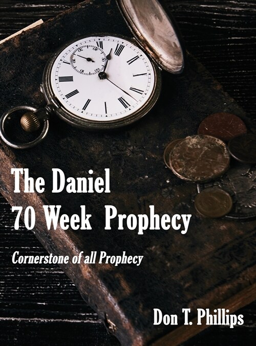 The Daniel 70 Week Prophecy: Cornerstone of all Prophecy (Hardcover)