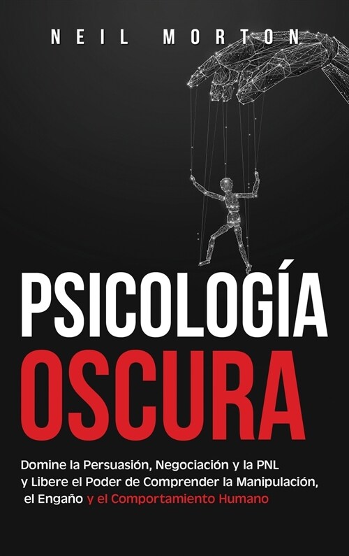 Psicolog? Oscura: Domine la Persuasi?, Negociaci? y la PNL y Libere el Poder de Comprender la Manipulaci?, el Enga? y el Comportamie (Hardcover)