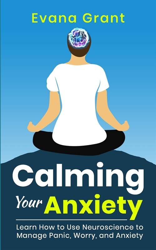 Calming Your Anxiety: Learn How to Use Neuroscience to Manage Panic, Worry, and Anxiety (Paperback)