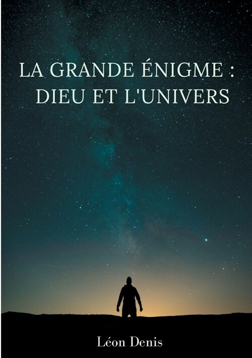 La grande ?igme: Dieu et lunivers: ?ude humaniste, th?sophique, et spirite, sur le myst?e de lexistence de Dieu (Paperback)