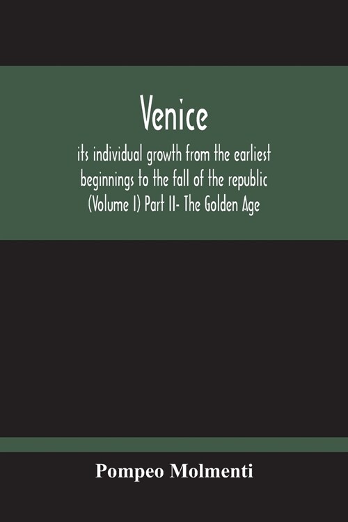 Venice, Its Individual Growth From The Earliest Beginnings To The Fall Of The Republic (Volume I) Part Ii- The Golden Age (Paperback)