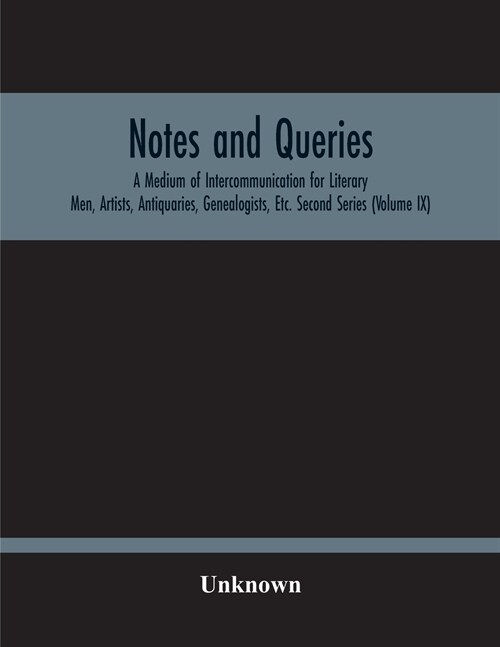 Notes And Queries; A Medium Of Intercommunication For Literary Men, Artists, Antiquaries, Genealogists, Etc. Second Series (Volume Ix) (Paperback)