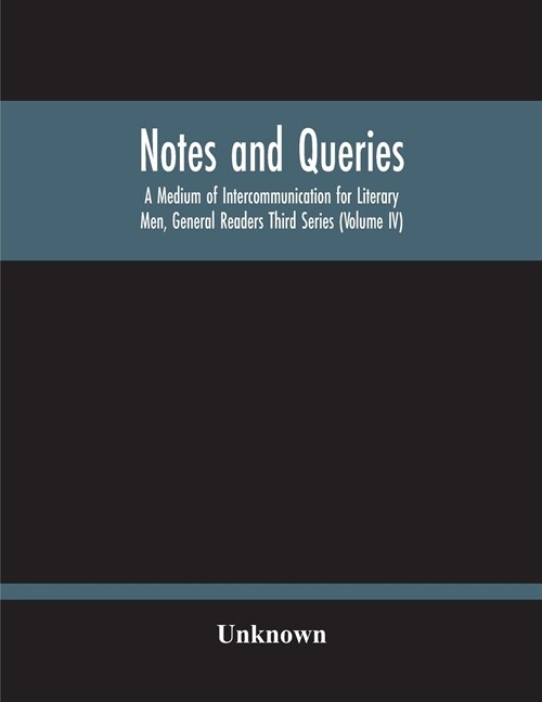 Notes And Queries; A Medium Of Intercommunication For Literary Men, General Readers Third Series (Volume Iv) (Paperback)