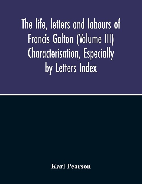 The Life, Letters And Labours Of Francis Galton (Volume Iii) Characterisation, Especially By Letters Index (Paperback)