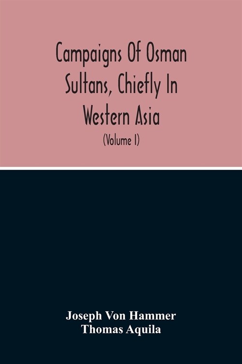 Campaigns Of Osman Sultans, Chiefly In Western Asia: From Bayezyd Ildirim To The Death Of Murad The Fourth (1389-1640) (Volume I) (Paperback)