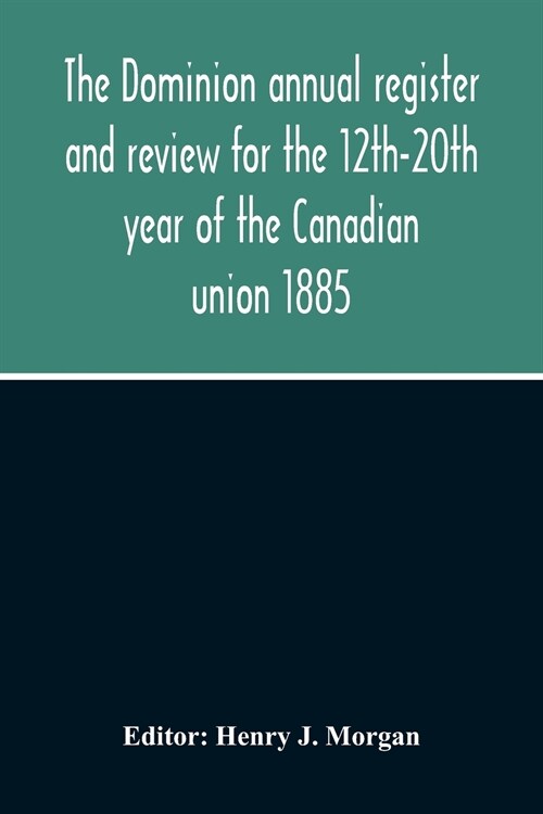 The Dominion Annual Register And Review For The 12Th-20Th Year Of The Canadian Union 1885 (Paperback)