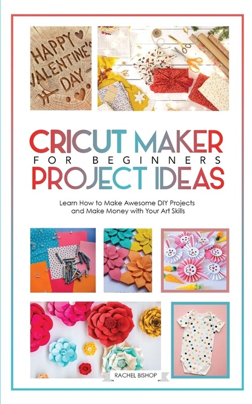 Cricut: Learn how to Make awesome DIY projects ank Make Money with Your Art Skills (Paperback)