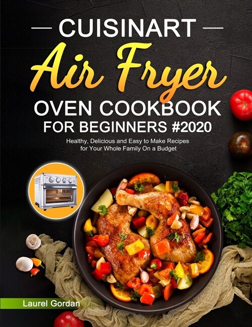 Cuisinart Air Fryer Oven Cookbook for Beginners: Healthy, Delicious and Easy to Make Recipes for Your Whole Family On a Budget (Paperback)