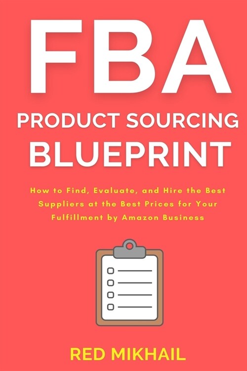 FBA Product Sourcing Blueprint: How to Find, Evaluate, and Hire the Best Suppliers at the Best Prices for Your Fulfillment by Amazon Business (Paperback)