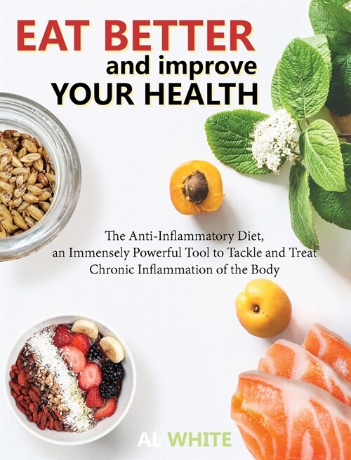 Eat Better and Improve Your Health: The Anti-Inflammatory Diet, an Immensely Powerful Tool to Tackle and Treat Chronic Inflammation of the Body (Hardcover)