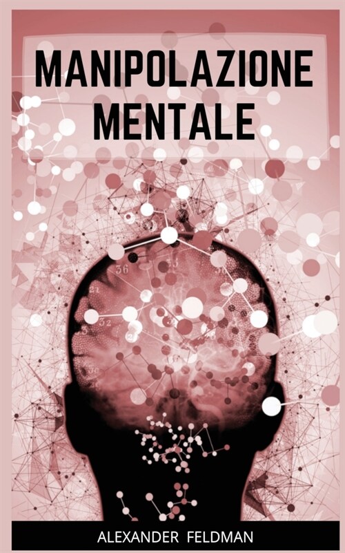 Manipolazione Mentale: Come Riconoscere I Manipolatori Mentali E Condizionare Le Persone Grazie Alle Tecniche Di Persuasione E PNL Per Raggiu (Paperback)