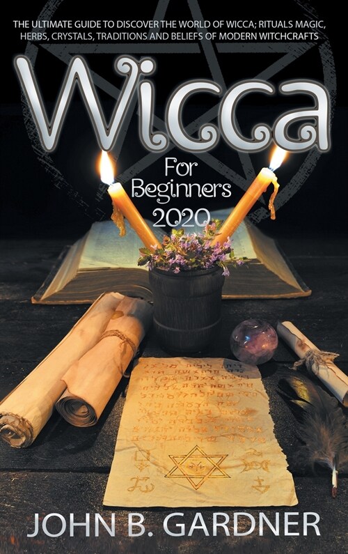 Wicca for Beginners 2020: The Ultimate Guide to Discover the World of Wicca; Rituals Magic, Herbs, Crystals, Traditions and Beliefs of Modern Wi (Hardcover)
