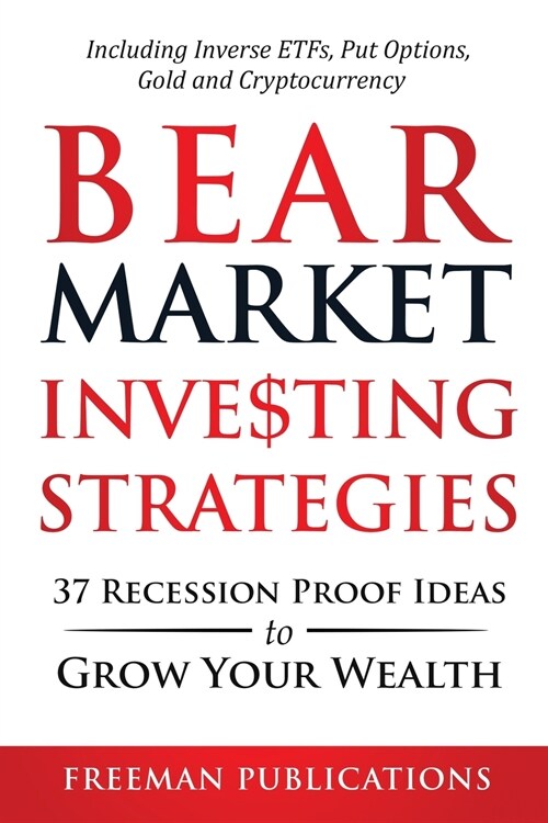 Bear Market Investing Strategies: 37 Recession-Proof Ideas to Grow Your Wealth Including Inverse ETFs, Put Options, Gold & Cryptocurrency (Paperback)