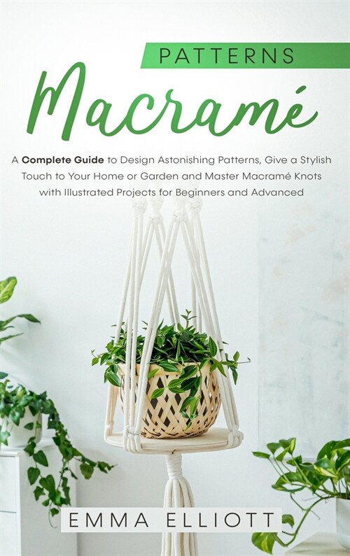 Macram?Patterns: A Complete Guide to Design Astonishing Patterns, Give a Stylish Touch to Your Home or Garden and Master Macram?Knots (Hardcover)