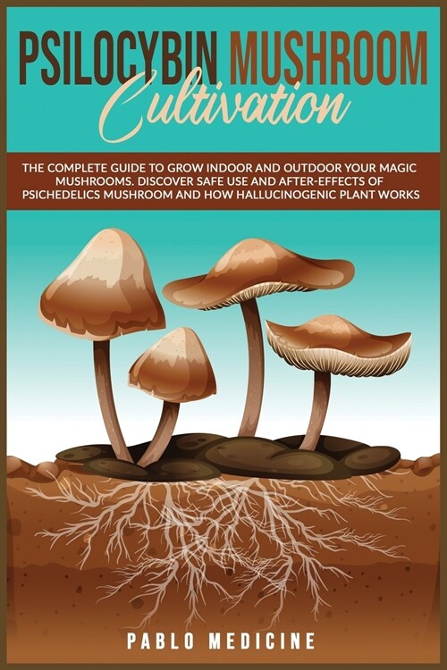 Psilocybin Mushroom Cultivation: The Complete Guide to Grow Indoor and Outdoor your Magic Mushrooms. Discover safe use and after- effects of Psychedel (Paperback)