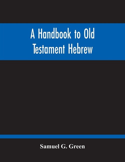 A Handbook To Old Testament Hebrew: Containing An Elementary Grammar Of The Language: With Reading Lessons, Notes On Many Scripture Passages And Copio (Paperback)