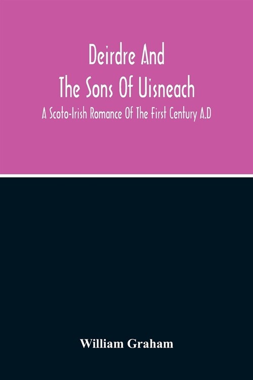 Deirdre And The Sons Of Uisneach; A Scoto-Irish Romance Of The First Century A.D (Paperback)