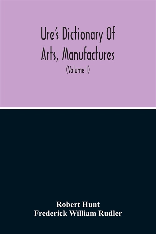 Dictionary Of Arts, Manufactures, And Mines Containing A Clear Exposition Of Their Principles And Practice (Volume I) (Paperback)