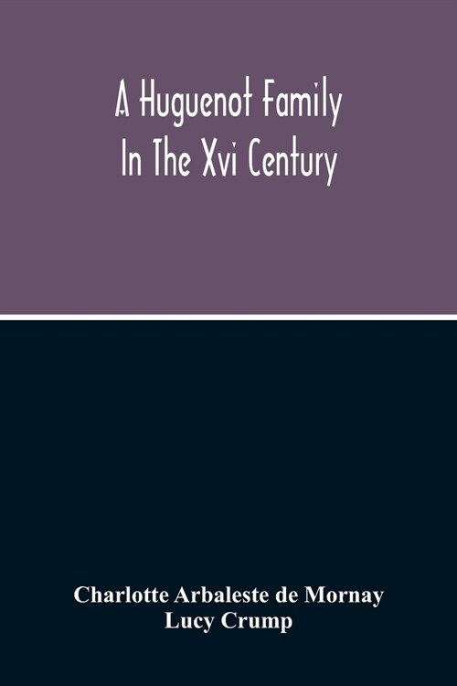 A Huguenot Family In The Xvi Century: The Memoirs Of Philippe Du Mornay, Soeur Du Plessis Marly (Paperback)