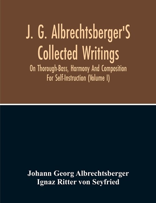 J. G. AlbrechtsbergerS Collected Writings On Thorough-Bass, Harmony And Composition For Self-Instruction (Volume I) (Paperback)