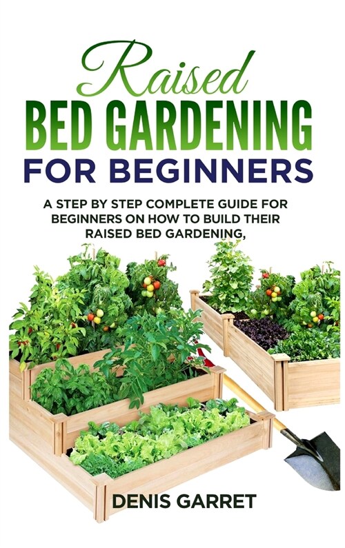 Raised Bed Gardening for Beginners: A step by step complete guide for beginners on how to build their raised bed gardening. (Hardcover)