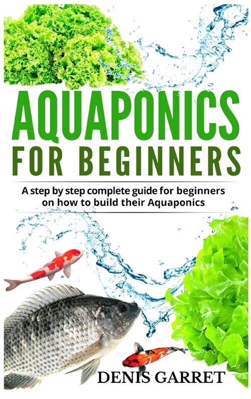 Aquaponics for Beginners: A step by step complete guide for beginners on how to build their Aquaponics (Hardcover)