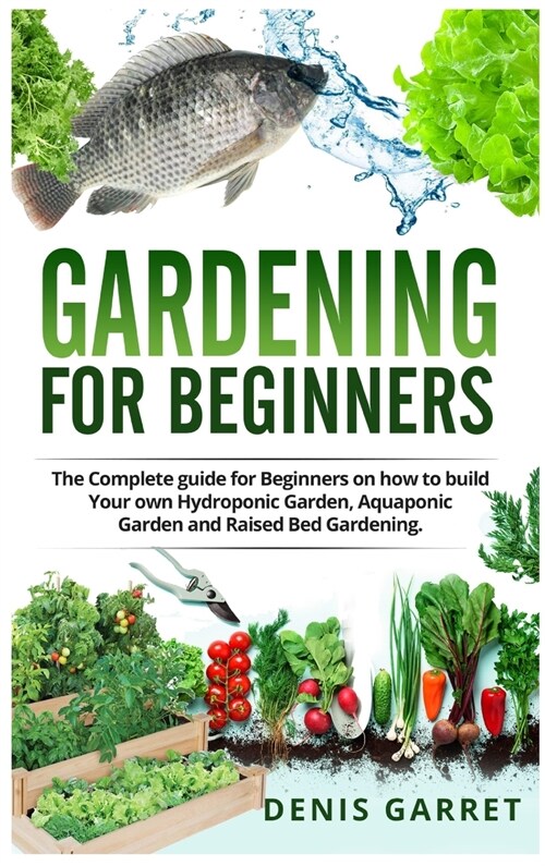 Gardening for Beginners: The complete guide for beginners on how to build your Hydroponic garden, Aquaponic garden and Raised bed gardening. (Hardcover)