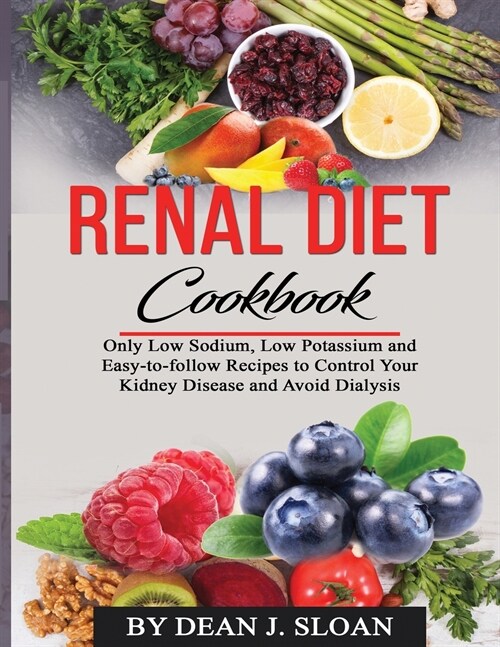 Renal Diet Cookbook: Only Low Sodium, Low Potassium, and Easy-to-follow Recipes to Control Your Kidney Disease and Avoid Dialysis (Paperback)