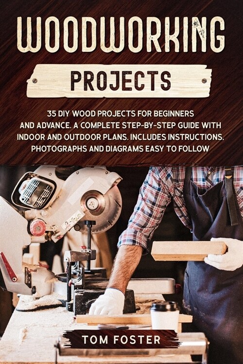 Woodworking Projects: 35 DIY Wood Projects for Beginners and Advance. A Complete Step-by-Step Guide with Indoor and Outdoor Plans. Includes (Paperback)