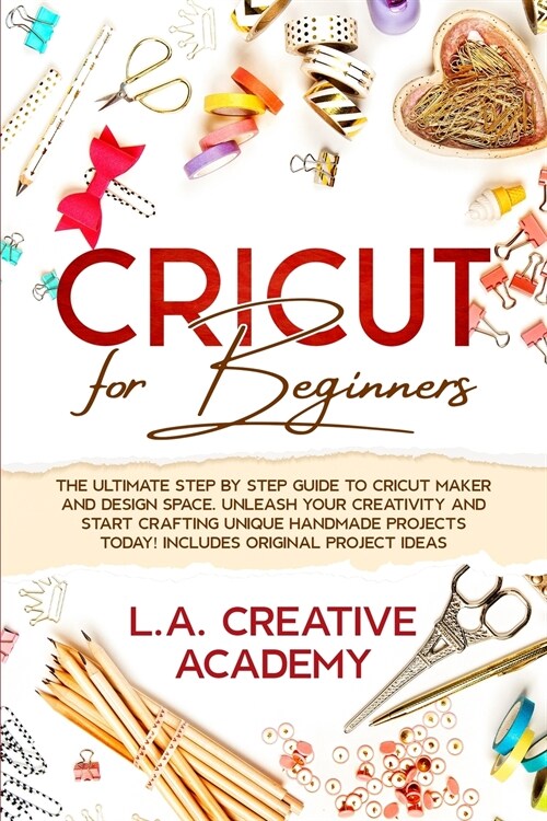 Cricut for Beginners: The Ultimate Step by Step Guide to Cricut Maker and Design Space. Unleash your Creativity and Start Crafting Unique Ha (Paperback)