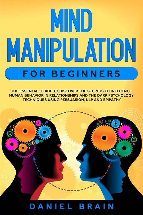 Mind Manipulation for Beginners: The Essential Guide to Discover The Secrets to Influence Human Behavior in Relationships and The Dark Psychology Tech (Paperback)