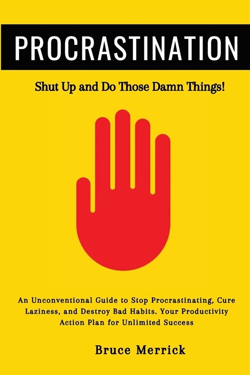 Procrastination: Shut Up and Do Those Damn Things! An Unconventional Guide to Stop Procrastinating, Cure Laziness, and Destroy Bad Habi (Paperback)