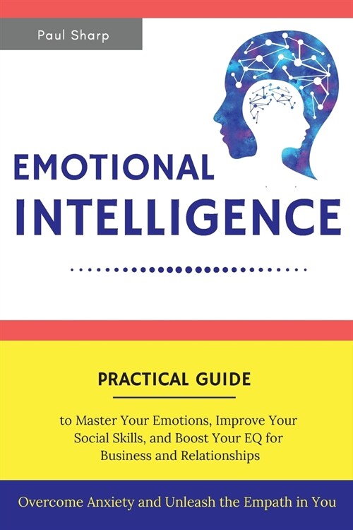 Emotional Intelligence: Practical Guide to Master Your Emotions, Improve Your Social Skills and Boost Your EQ for Business and Relationships - (Paperback)