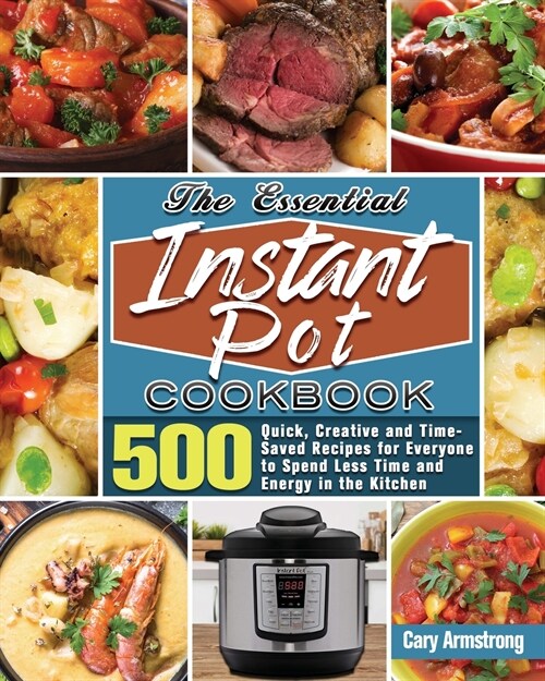 The Essential Instant Pot Cookbook: 500 Quick, Creative and Time-Saved Recipes for Everyone to Spend Less Time and Energy in the Kitchen (Paperback)